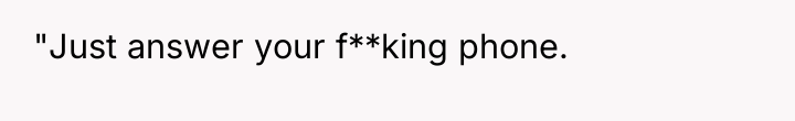 "Just answer your f**king phone.