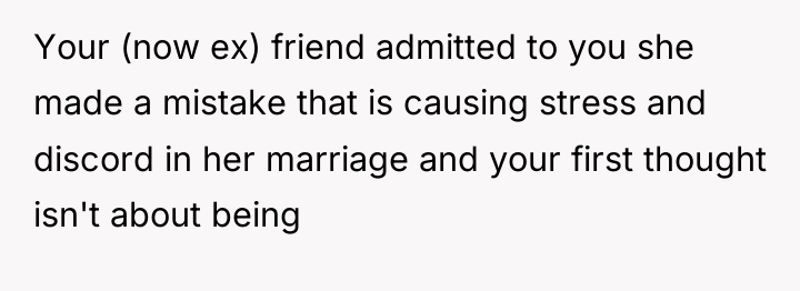 Your (now ex) friend admitted to you she made a...