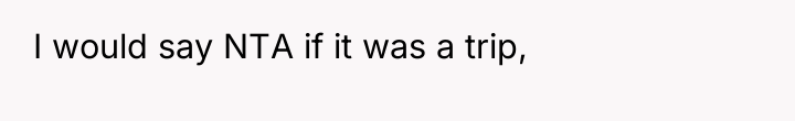 I would say NTA if it was a trip,