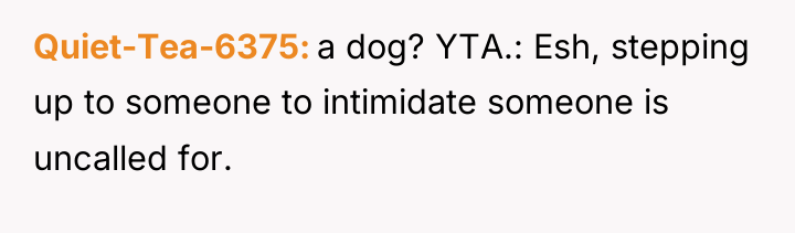 Quiet-Tea-6375 a dog? YTA.: Esh, stepping up to someone to...