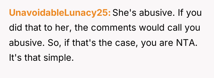 UnavoidableLunacy25 She's abusive. If you did that to her, the...
