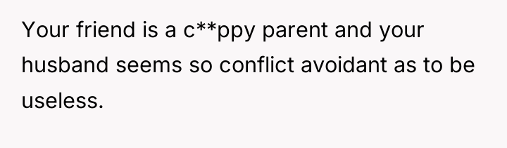 Your friend is a c**ppy parent and your husband seems...