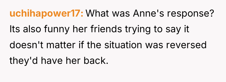 uchihapower17 What was Anne's response? Its also funny her friends...