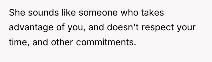 She sounds like someone who takes advantage of you, and...
