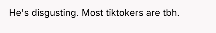 He's disgusting. Most tiktokers are tbh.