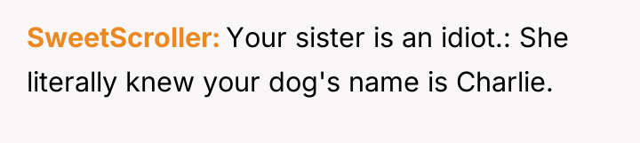 SweetScroller Your sister is an idiot.: She literally knew your...