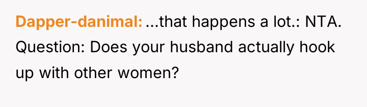 Dapper-danimal ...that happens a lot.: NTA. Question: Does your husband...