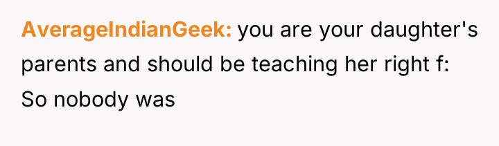 AverageIndianGeek you are your daughter's parents and should be teaching...