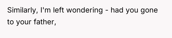 Similarly, I'm left wondering - had you gone to your...