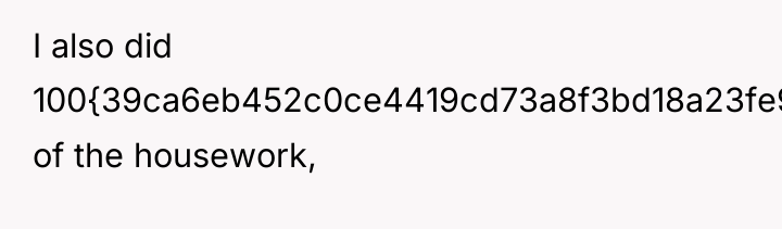I also did 100{39ca6eb452c0ce4419cd73a8f3bd18a23fe95ab4febb092bc2ab1b542eeea82f} of the housework,