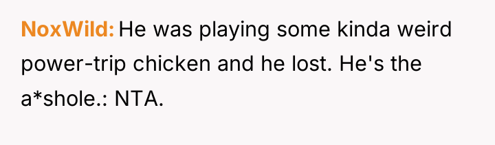NoxWild He was playing some kinda weird power-trip chicken and...