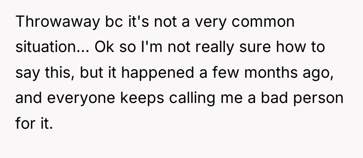 Throwaway bc it's not a very common situation... Ok so...
