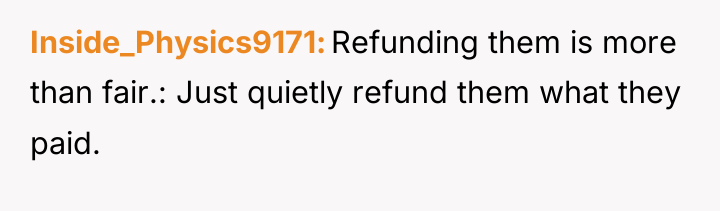 Inside_Physics9171 Refunding them is more than fair.: Just quietly refund...