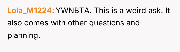 Lola_M1224 YWNBTA. This is a weird ask. It also comes...