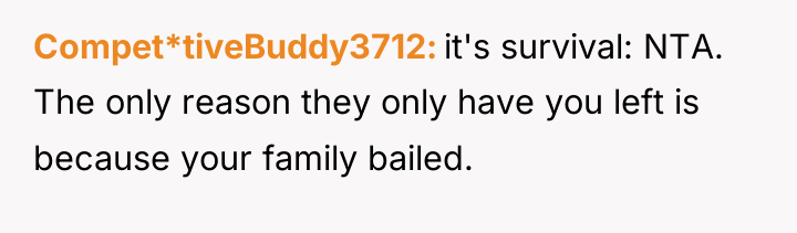 Compet*tiveBuddy3712 it's survival: NTA. The only reason they only have...