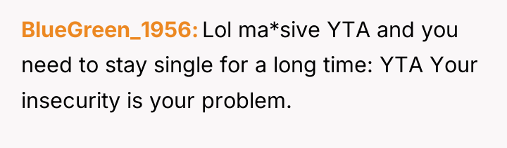 BlueGreen_1956 Lol ma*sive YTA and you need to stay single...