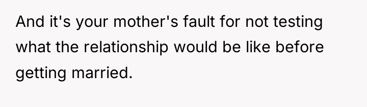 And it's your mother's fault for not testing what the...
