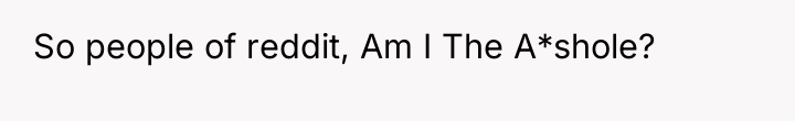 So people of reddit, Am I The A*shole?