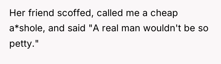 Her friend scoffed, called me a cheap a*shole, and said...