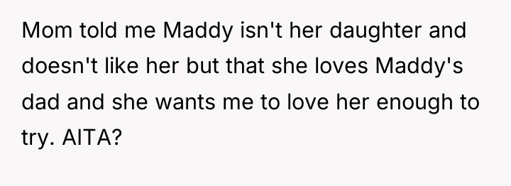 Mom told me Maddy isn't her daughter and doesn't like...