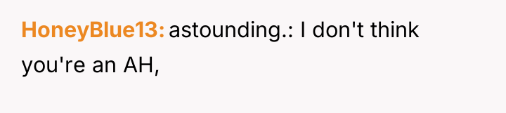 HoneyBlue13 astounding.: I don't think you're an AH,