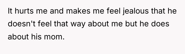 It hurts me and makes me feel jealous that he...