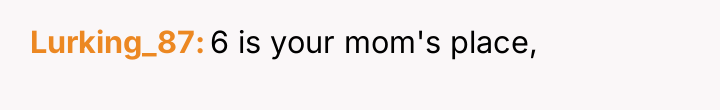 Lurking_87 6 is your mom's place,