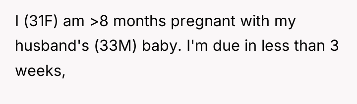 I (31F) am >8 months pregnant with my husband's (33M)...