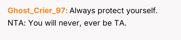 Ghost_Crier_97 Always protect yourself. NTA: You will never, ever be...
