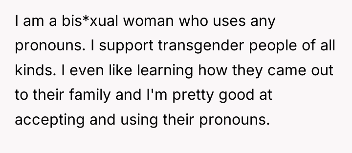 I am a bis*xual woman who uses any pronouns. I...