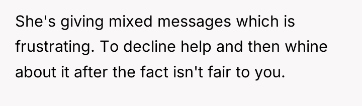 She's giving mixed messages which is frustrating. To decline help...
