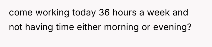 come working today 36 hours a week and not having...
