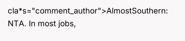 cla*s="comment_author">AlmostSouthern: NTA. In most jobs,
