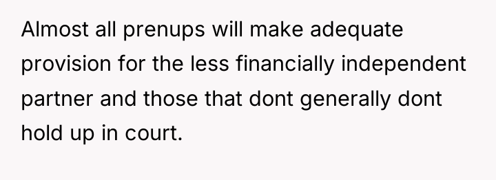 Almost all prenups will make adequate provision for the less...
