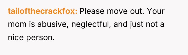 tailofthecrackfox Please move out. Your mom is abusive, neglectful, and...