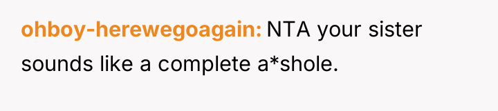 ohboy-herewegoagain NTA your sister sounds like a complete a*shole.