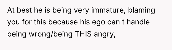 At best he is being very immature, blaming you for...