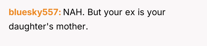 bluesky557 NAH. But your ex is your daughter's mother.