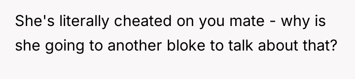She's literally cheated on you mate - why is she...