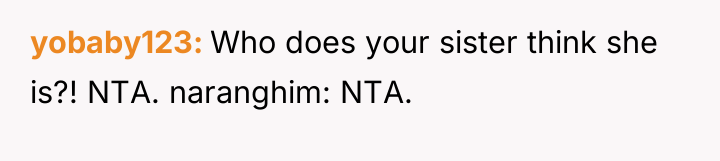 yobaby123 Who does your sister think she is?! NTA. naranghim:...