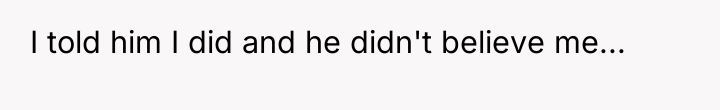 I told him I did and he didn't believe me...