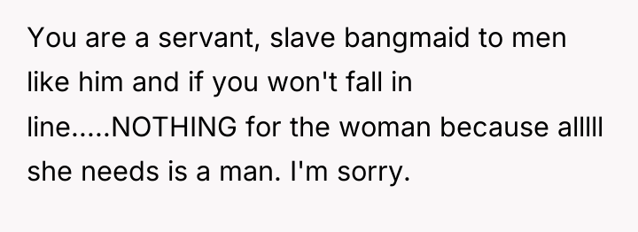 You are a servant, slave bangmaid to men like him...
