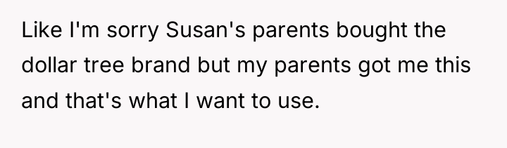 Like I'm sorry Susan's parents bought the dollar tree brand...
