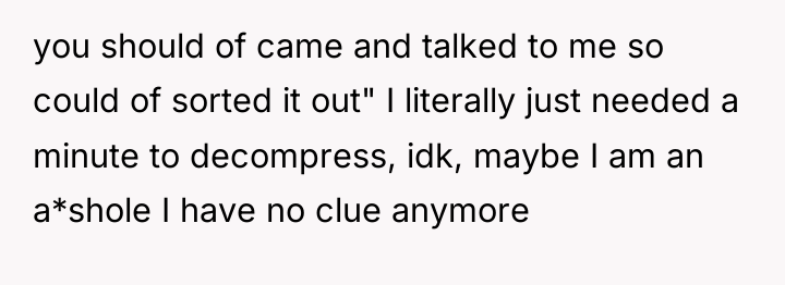 you should of came and talked to me so could...