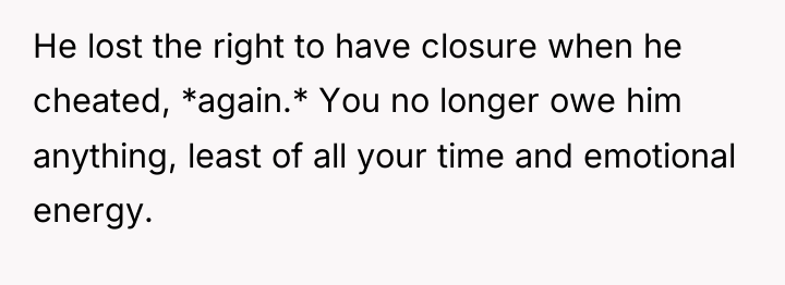 He lost the right to have closure when he cheated,...