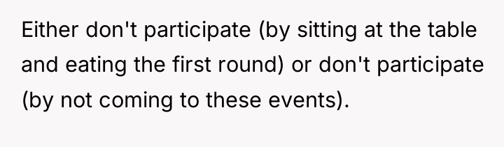 Either don't participate (by sitting at the table and eating...