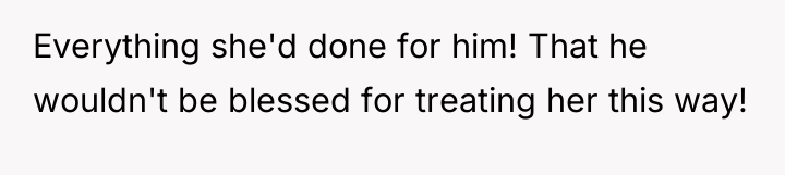 Everything she'd done for him! That he wouldn't be blessed...