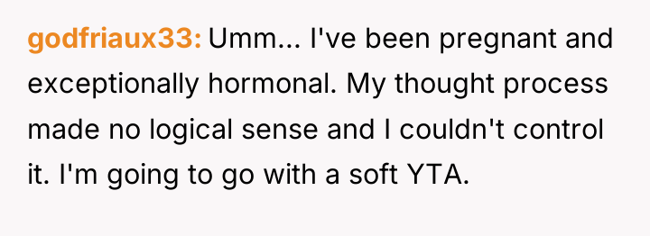 godfriaux33 Umm... I've been pregnant and exceptionally hormonal. My thought...