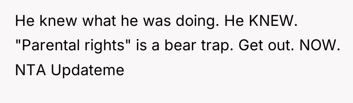He knew what he was doing. He KNEW. "Parental rights"...
