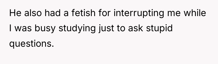 He also had a fetish for interrupting me while I...